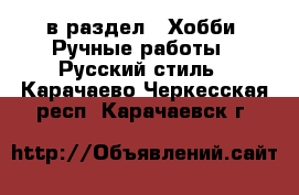  в раздел : Хобби. Ручные работы » Русский стиль . Карачаево-Черкесская респ.,Карачаевск г.